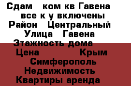 Сдам 1 ком.кв Гавена 20.00(все к.у включены) › Район ­ Центральный › Улица ­ Гавена › Этажность дома ­ 5 › Цена ­ 20 000 - Крым, Симферополь Недвижимость » Квартиры аренда   